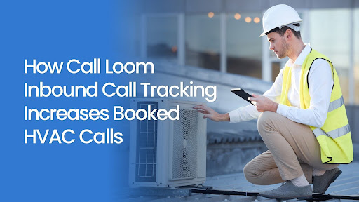 How Call Loom Inbound Call Tracking Increases Booked HVAC Calls